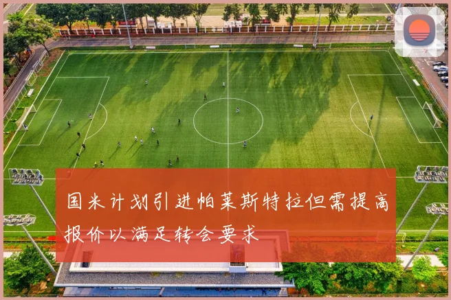 国米计划引进帕莱斯特拉但需提高报价以满足转会要求
