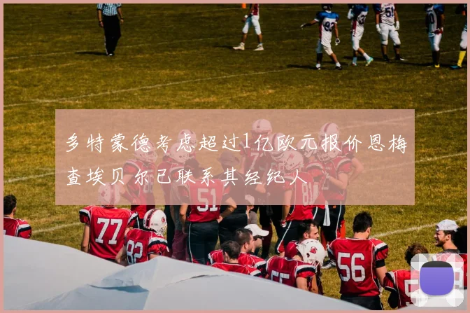 多特蒙德考虑超过1亿欧元报价恩梅查埃贝尔已联系其经纪人