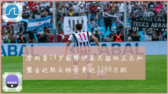 摩纳哥19岁前锋伊莱尼赫纳正式加盟吉达联合转会费达3300万欧