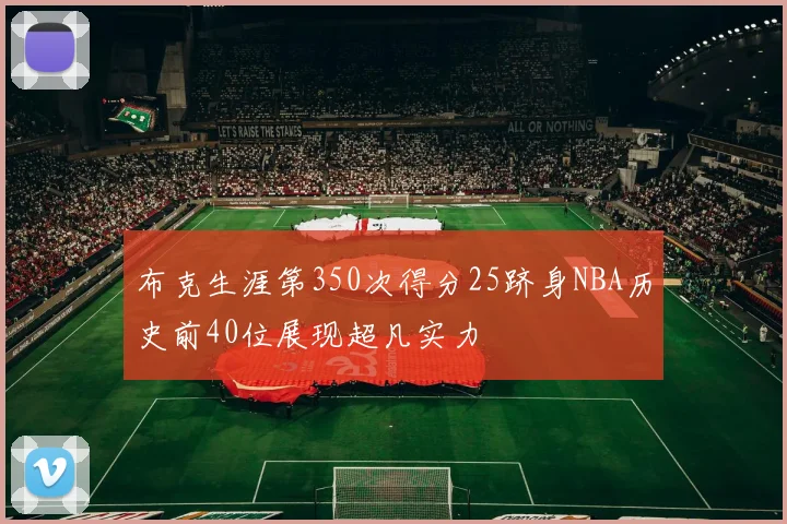 布克生涯第350次得分25跻身NBA历史前40位展现超凡实力