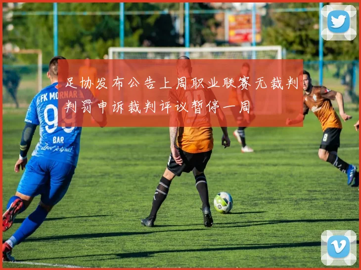 足协发布公告上周职业联赛无裁判判罚申诉裁判评议暂停一周