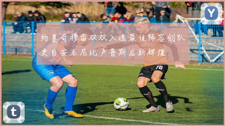约基奇穆雷双双入选最佳阵容创队史自安东尼比卢普斯后新辉煌