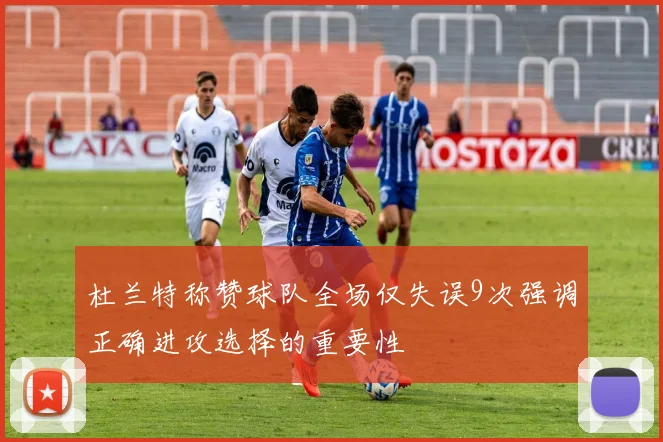杜兰特称赞球队全场仅失误9次强调正确进攻选择的重要性