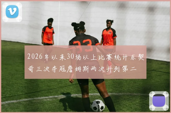 2026年以来30场以上比赛统计东契奇三次夺冠詹姆斯两次并列第二