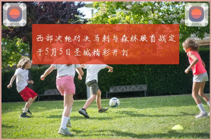 西部次轮对决马刺与森林狼首战定于5月5日圣城精彩开打