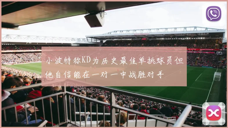 小波特称KD为历史最佳单挑球员但他自信能在一对一中战胜对手