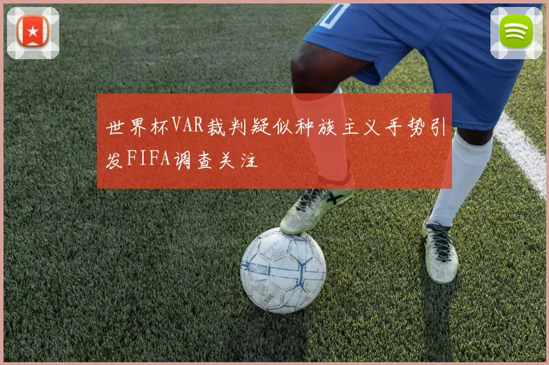 世界杯VAR裁判疑似种族主义手势引发FIFA调查关注