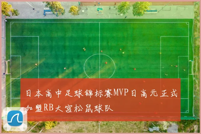 日本高中足球锦标赛MVP日高元正式加盟RB大宫松鼠球队