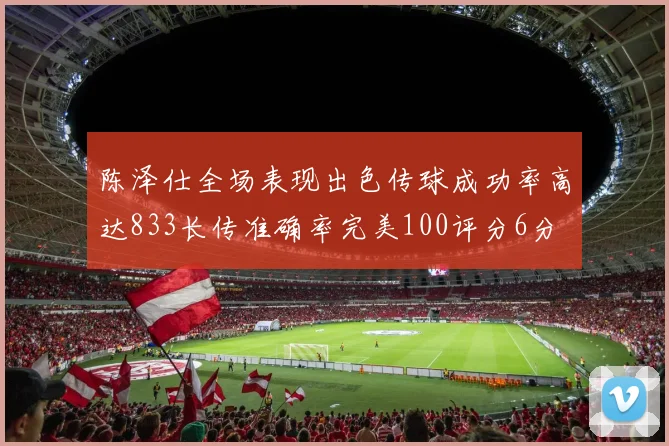 陈泽仕全场表现出色传球成功率高达833长传准确率完美100评分6分
