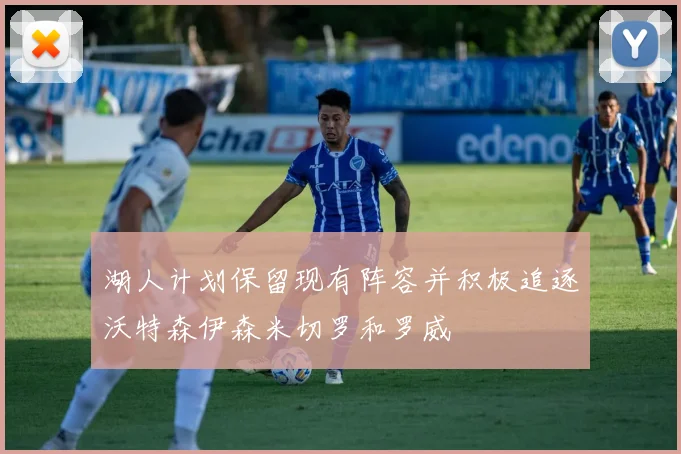 湖人计划保留现有阵容并积极追逐沃特森伊森米切罗和罗威