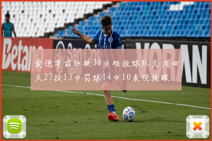 爱德华兹独砍39分难救球队无力回天27投13中罚球14中10表现抢眼